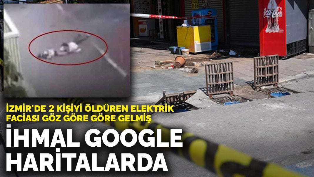 İzmir’de 2 kişiyi öldüren elektrik faciası göz göre göre gelmiş: İhmal Google haritalarda