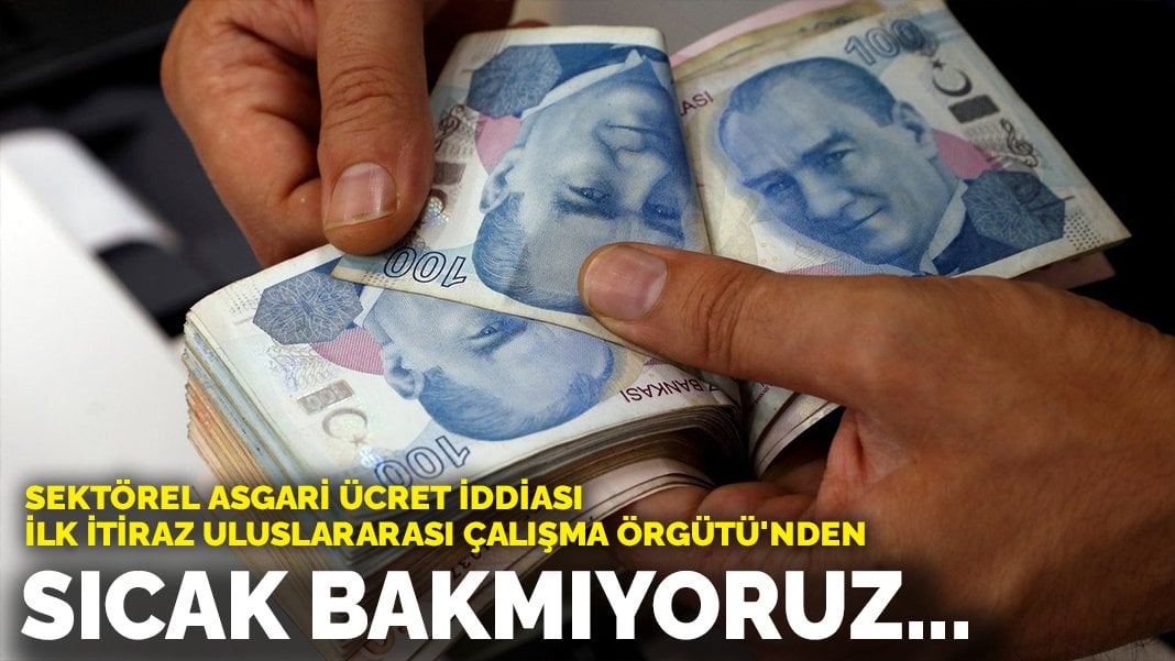 Sektörel asgari ücret iddiası! İlk itiraz Uluslararası Çalışma Örgütü’nden: Sıcak bakmıyoruz