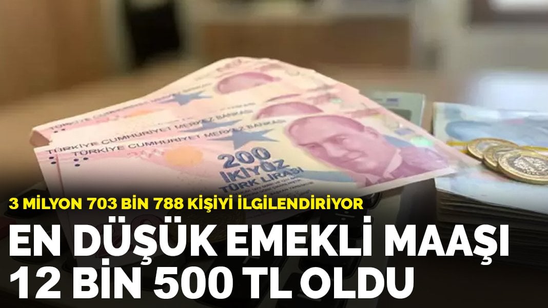 3 milyon 703 bin 788 kişiyi ilgilendiriyor: En düşük emekli maaşı 12 bin 500 TL oldu