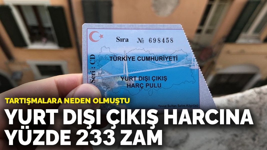 Tartışmalara neden olmuştu: Yurt dışı çıkış harcına yüzde 233 zam