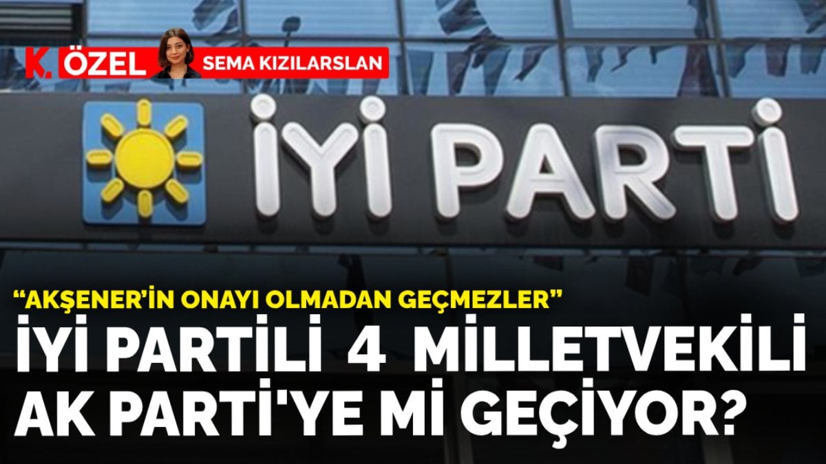 İYİ Partili 4 milletvekili AK Parti’ye mi geçiyor? “Akşener’in onayı olmadan geçmezler”