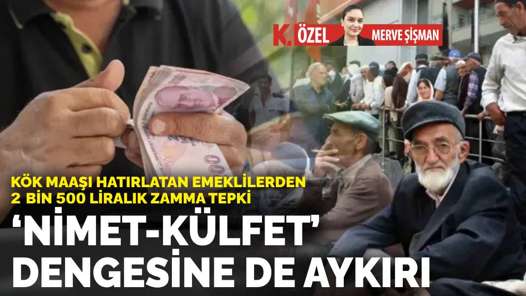 Kök maaşı hatırlatan emeklilerden 2 bin 500 liralık zamma tepki: ‘Nimet-külfet’ dengesine de aykırı