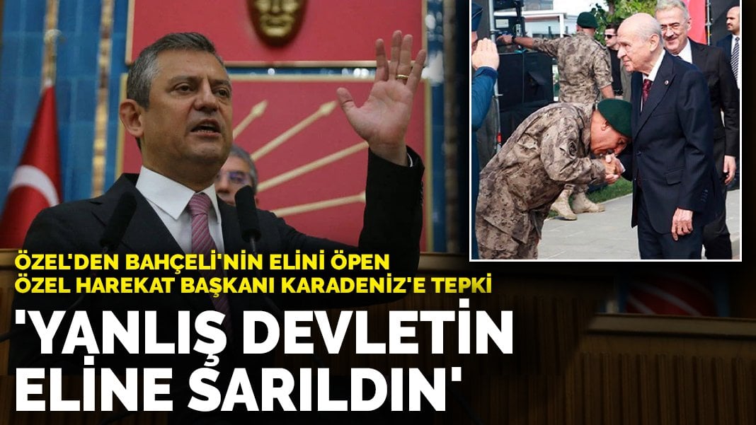 Özgür Özel’den Bahçeli’nin elini öpen Özel Harekat Başkanı Karadeniz’e tepki: Yanlış devletin eline sarıldın