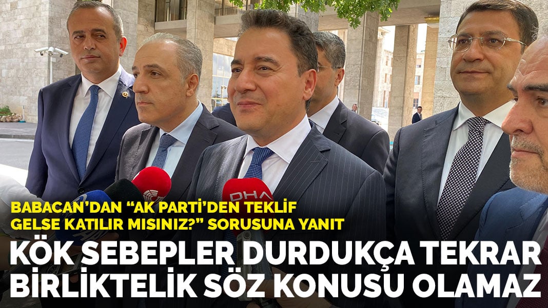 Babacan’dan ‘Teklif gelse AK Parti’ye katılır mısınız’ sorusuna yanıt: Kök sebepler durdukça tekrar birliktelik söz konusu olmaz