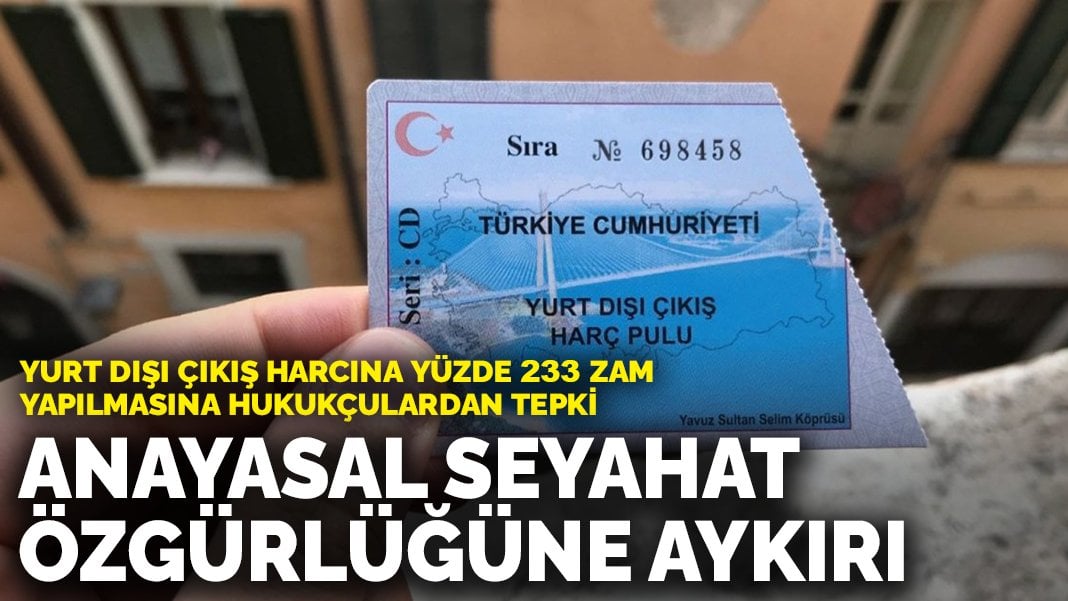 Yurt dışı çıkış harcına yüzde 233 zam yapılmasına hukukçulardan tepki: Anayasal seyahat özgürlüğü hakkına aykırı