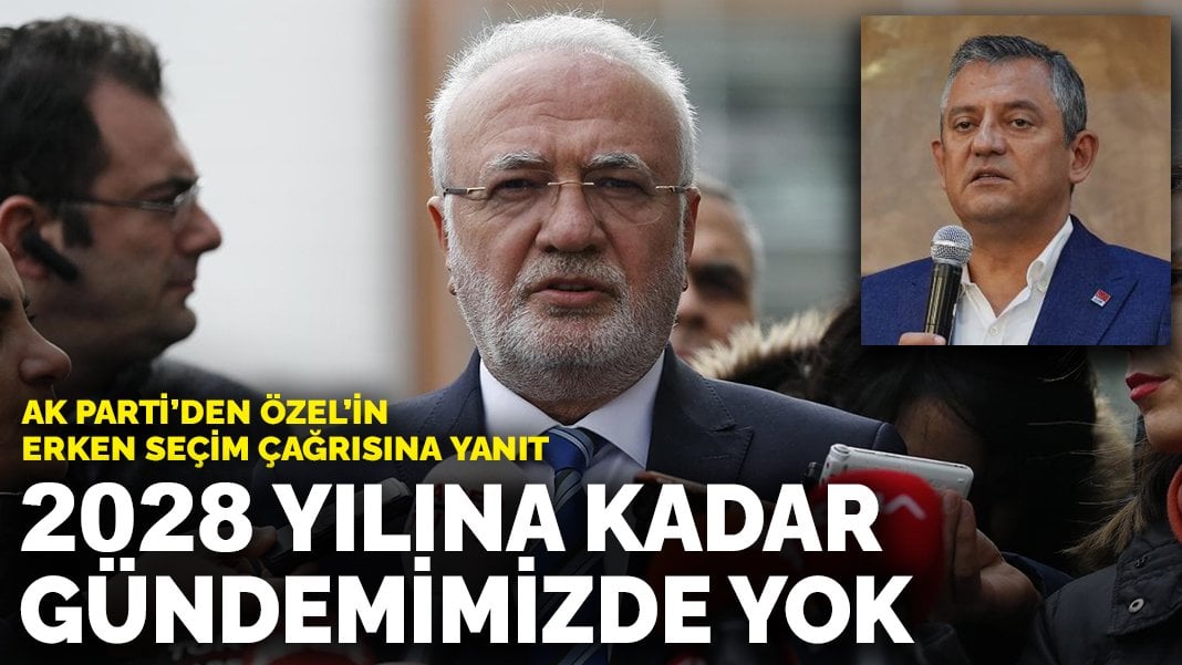 AK Parti’den Özel’in erken seçim çağrısına yanıt: 2028 yılına kadar gündemimizde yok