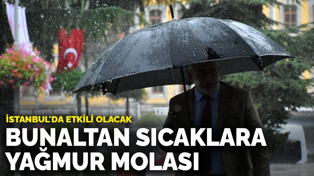 Bunaltan sıcaklara yağmur molası: İstanbul’da etkili olacak