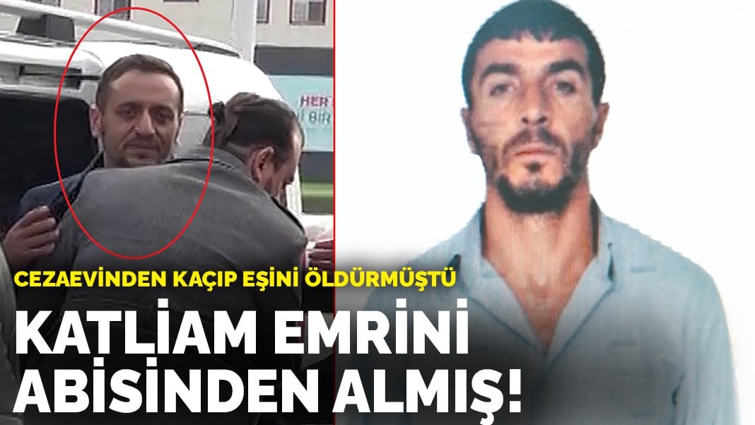 Katliam emrini abisinden almış! Cezaevinden kaçıp eşini öldürmüştü