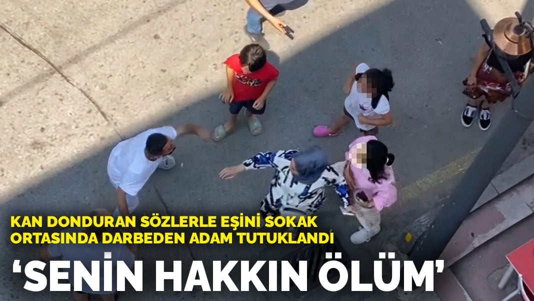 Eşini sokak ortasında darbeden adamın sözleri kan dondurdu: Senin hakkın ölüm