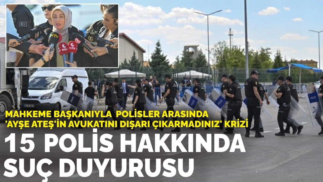 Mahkeme başkanıyla polisler arasında ‘Ayşe Ateş’in avukatını dışarı çıkarmadınız’ krizi: 15 polis hakkında suç duyurusu