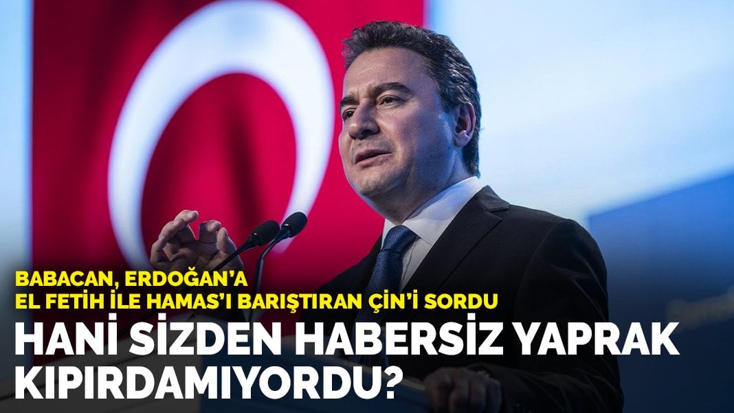 Babacan, Erdoğan’a El Fetih ile Hamas’ı barıştıran Çin’i sordu: Hani sizden habersiz yaprak kıpırdamıyordu?