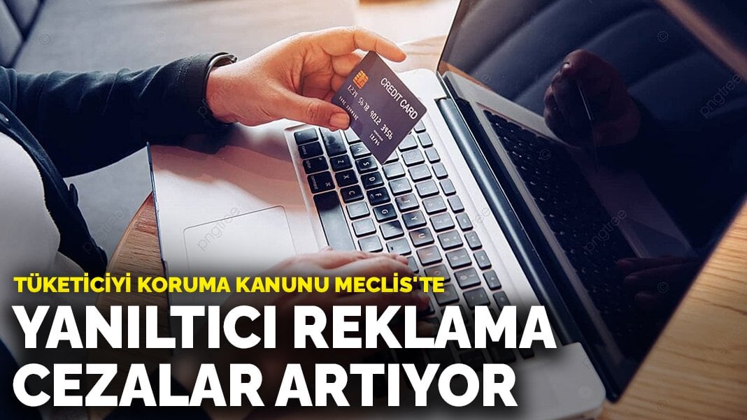 Tüketiciyi koruma kanunu Meclis’te: Yanıltıcı reklama cezalar artıyor