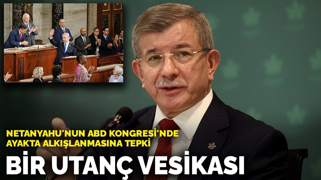 Davutoğlu’ndan Netanyahu’nun ABD Kongresi’nde ayakta alkışlanmasına tepki: Bir utanç vesikası