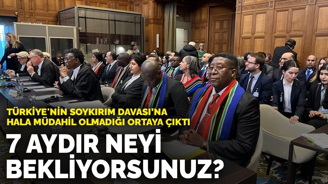 Türkiye’nin Soykırım Davası’na hala müdahil olmadığı ortaya çıktı: 7 aydır neyi bekliyorsunuz?