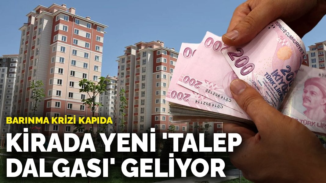 Kirada yeni ‘talep dalgası’ geliyor: Barınma krizi kapıda