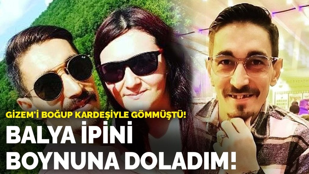 Gizem’i boğup kardeşiyle gömmüştü! İşte katilin kan donduran ifadesi