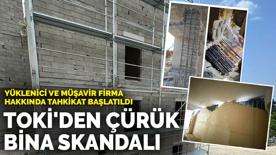 TOKİ’den çürük bina skandalı: Yüklenici ve müşavir firma hakkında tahkikat başlatıldı