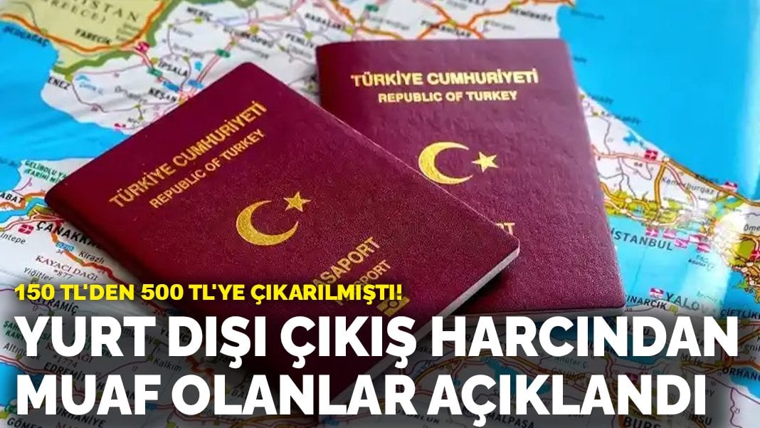 150 TL’den 500 TL’ye çıkarılmıştı! Yurt dışı çıkış harcından muaf olanlar açıklandı