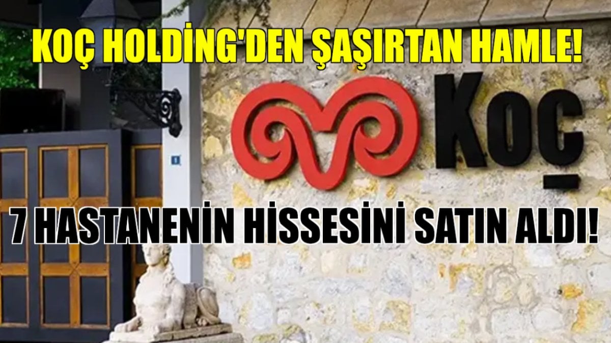 Koç Holding’den milyonları şaşkına çeviren hamle! Türkiye’nin ünlü 7 hastanesinin hisselerini satın aldı