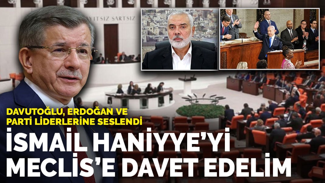 Davutoğlu Erdoğan ve parti liderlerine seslendi: İsmail Haniyye’yi Meclis’e davet edelim