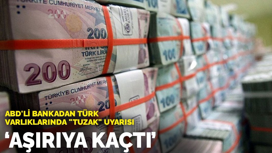 ABD’li bankadan Türk varlıklarında “tuzak” uyarısı: Aşırıya kaçtı