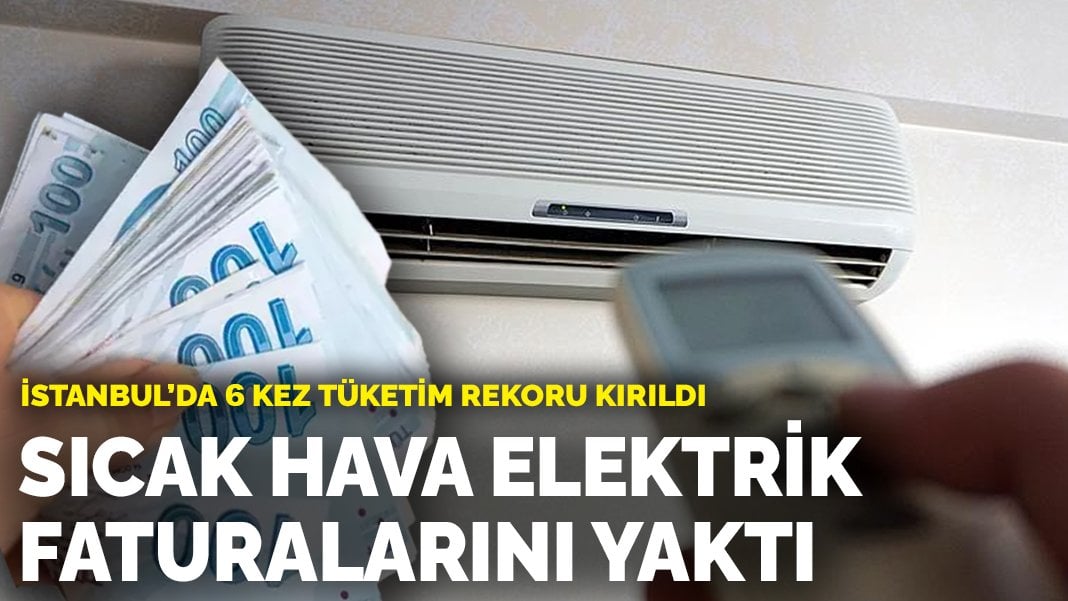 Sıcak hava elektrik faturalarını yaktı: İstanbul’da 6 kez tüketim rekoru kırıldı