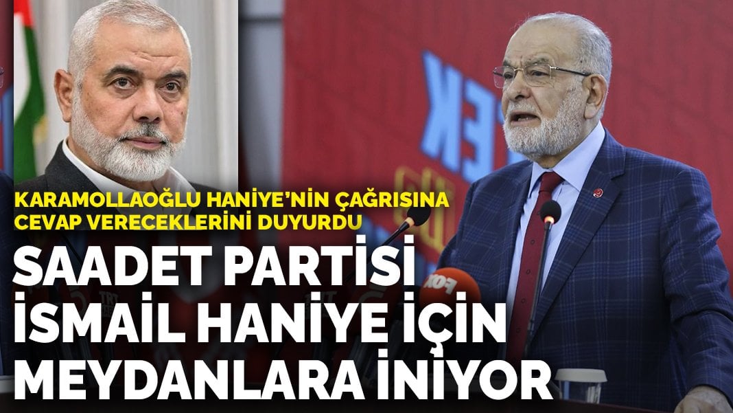 Karamollaoğlu Haniye’nin çağrısına cevap vereceklerini duyurdu: Saadet Partisi İsmail Haniye için meydanlara iniyor