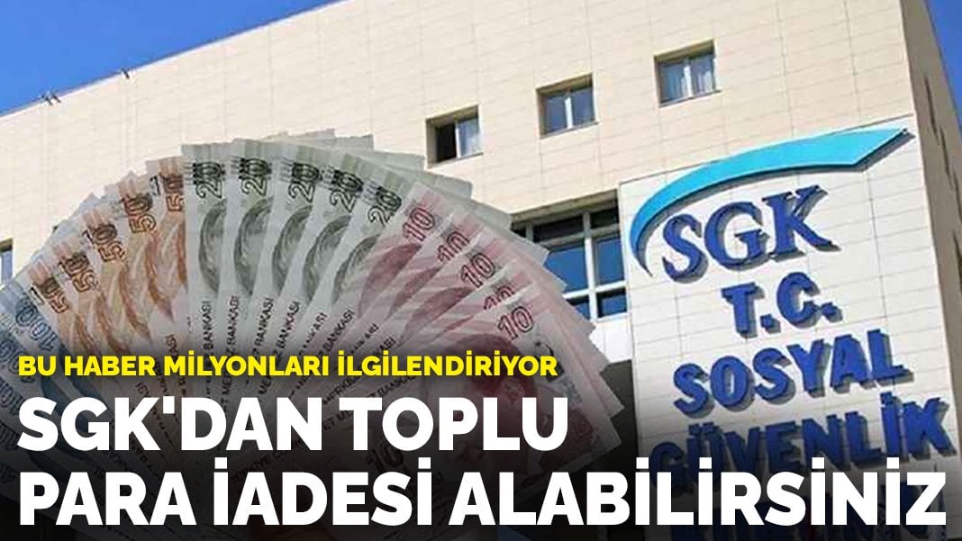 Bu haber milyonları ilgilendiriyor: SGK’dan toplu para iadesi alabilirsiniz