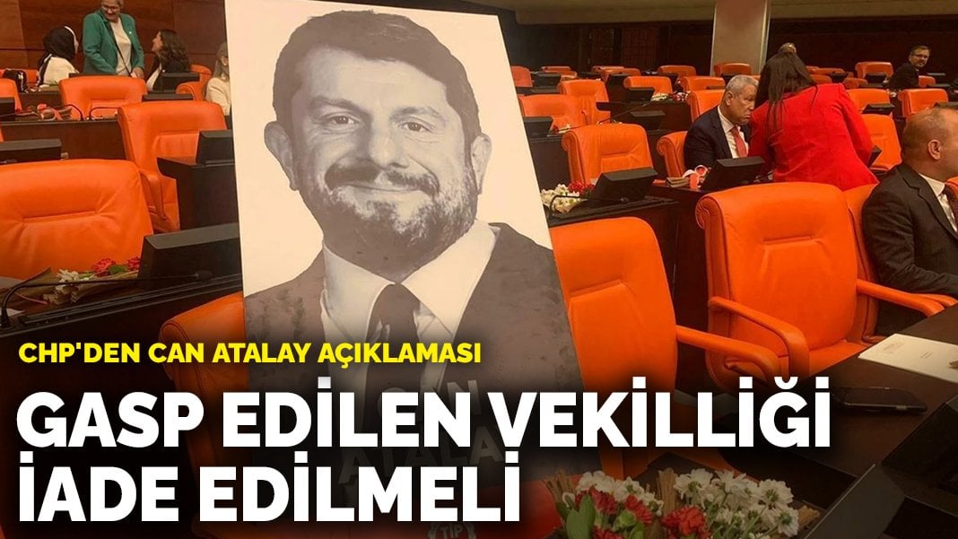 CHP’den Can Atalay açıklaması: Gasp edilen milletvekilliği iade edilmeli