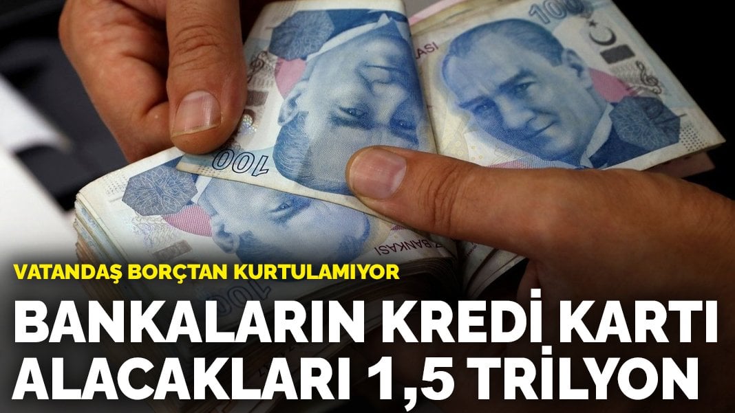 Vatandaş borçtan kurtulamıyor: Bankaların kredi kartı alacakları 1,5 trilyon