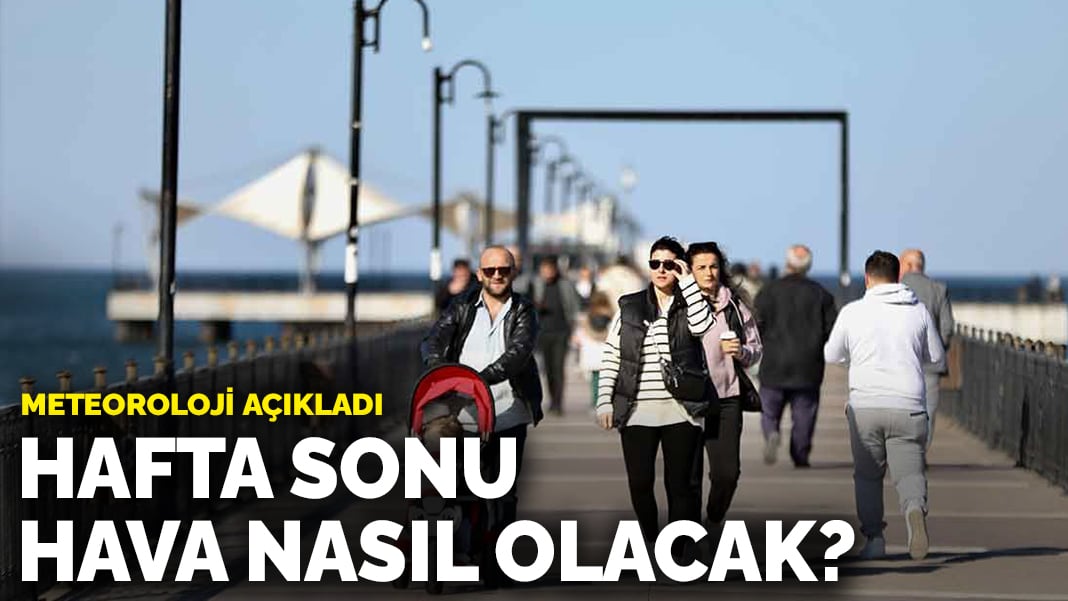 Meteoroloji açıkladı: Hafta sonu hava nasıl olacak?