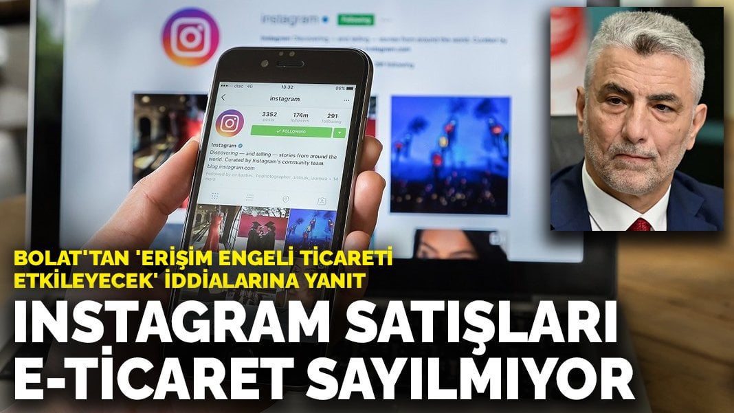 Bakan Bolat’tan ‘Erişim engeli ticareti etkileyecek’ iddialarına yanıt: Instagram satışları e-ticaret sayılmıyor