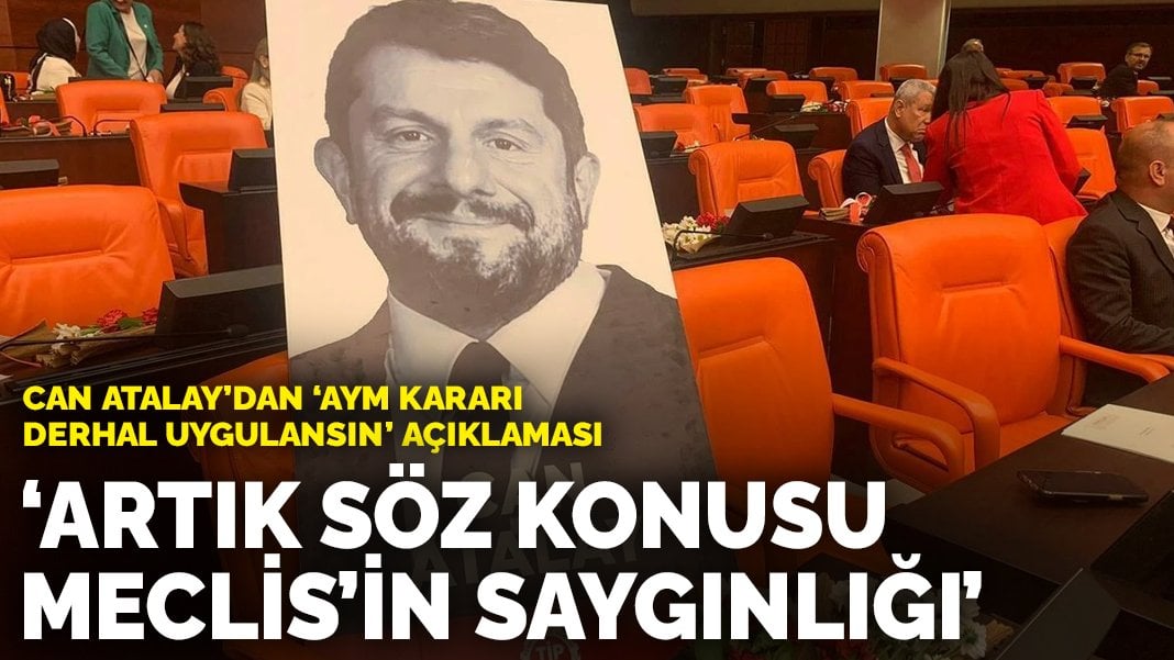 Can Atalay’dan ‘AYM kararı derhal uygulansın’ açıklaması: Artık söz konusu Meclis’in saygınlığı