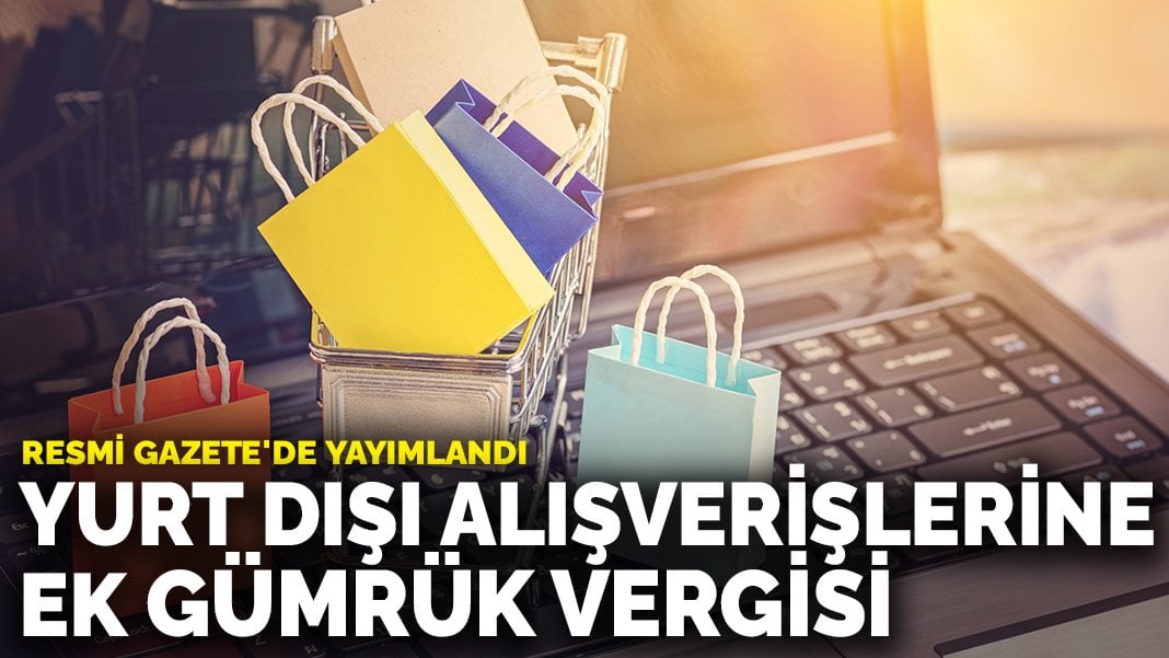 Yurt dışı alışverişlerine ek gümrük vergisi: Resmi Gazete’de yayımlandı