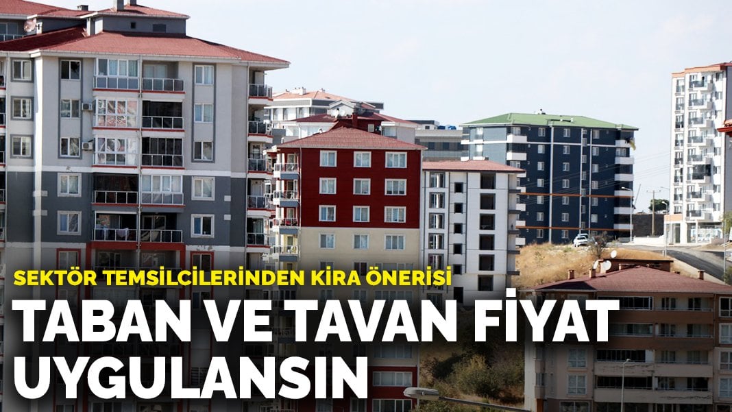 Sektör temsilcilerinden kira önerisi: Taban ve tavan fiyat uygulansın