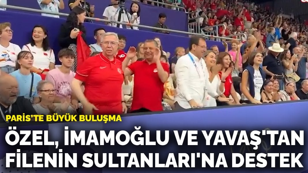 Özel, İmamoğlu ve Yavaş Paris’te: Kadın Voleybol Milli Takımı maçını izlediler