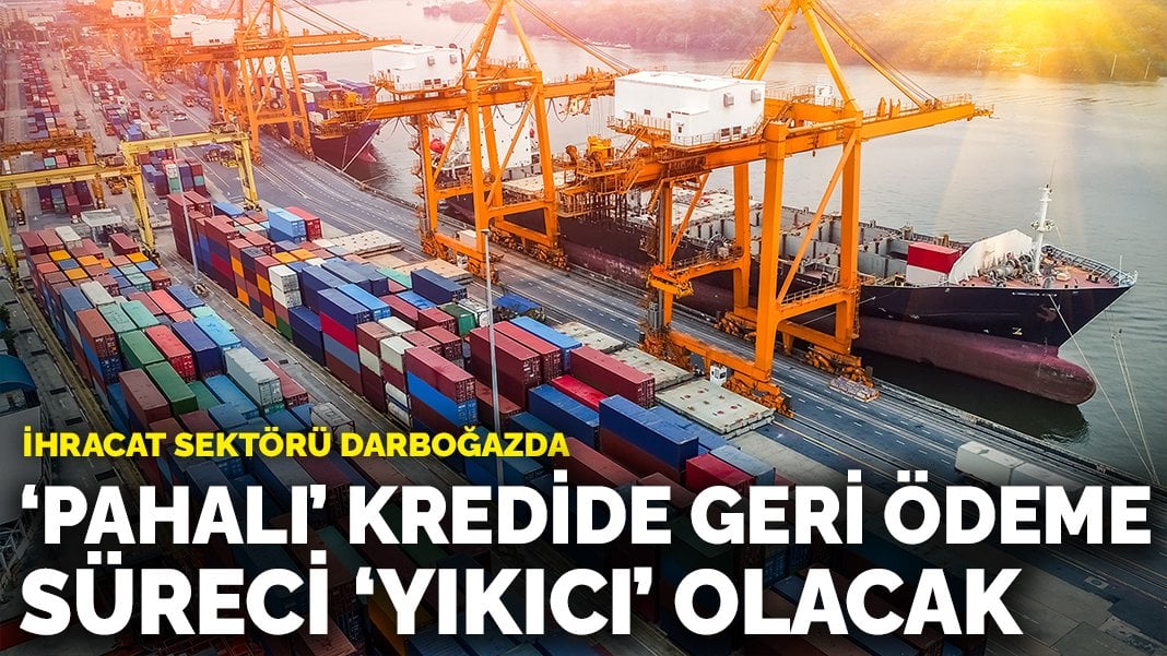 İhracat sektörü darboğazda: ‘Pahalı’ kredide geri ödeme süreci ‘yıkıcı’ olacak