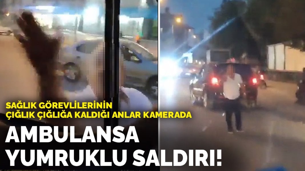 Ambulansa yumruklu saldırı! Görevlilerin çığlık çığlığa kaldığı anlar kamerada