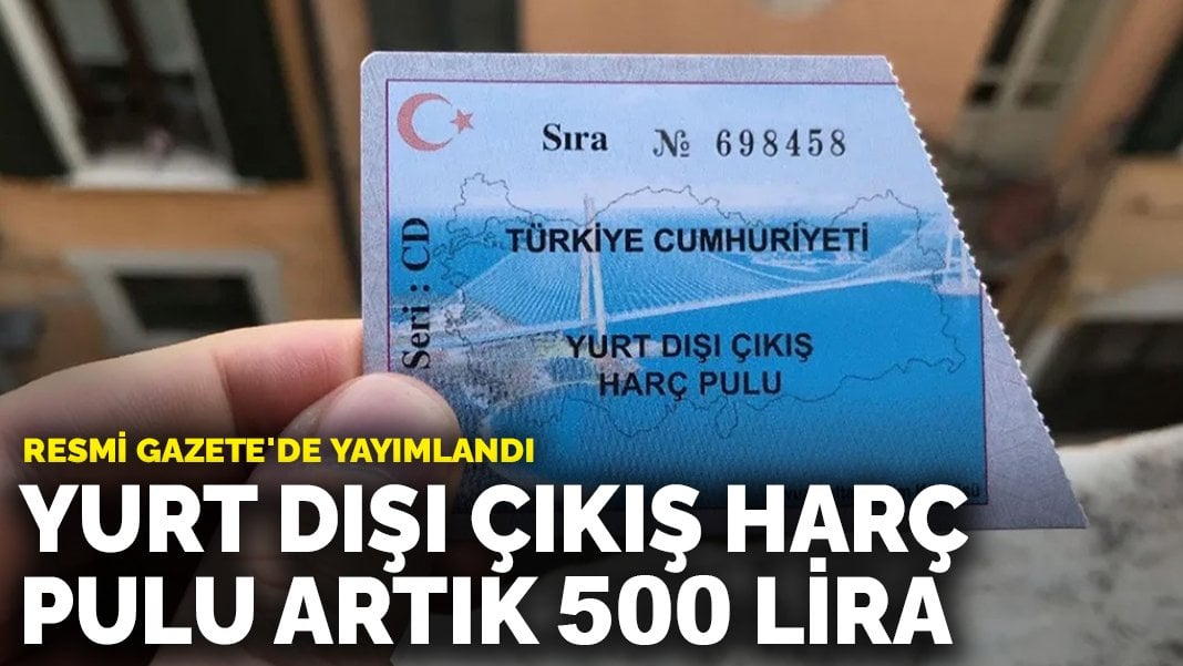 Yurt dışı çıkış harç pulu artık 500 lira: Resmi Gazete’de yayımlandı