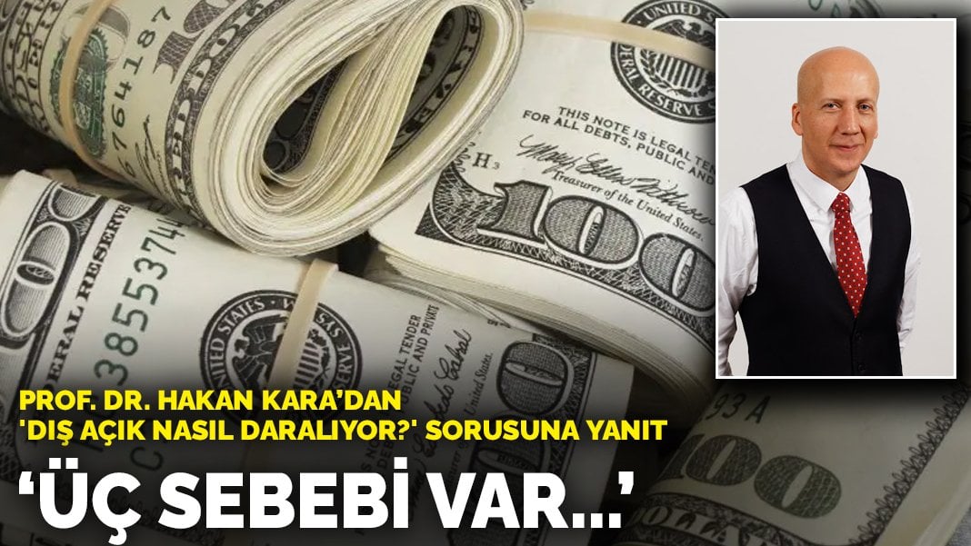 Prof. Dr. Hakan Kara’dan ‘Dış açık nasıl daralıyor’ sorusuna yanıt: Üç sebebi var…