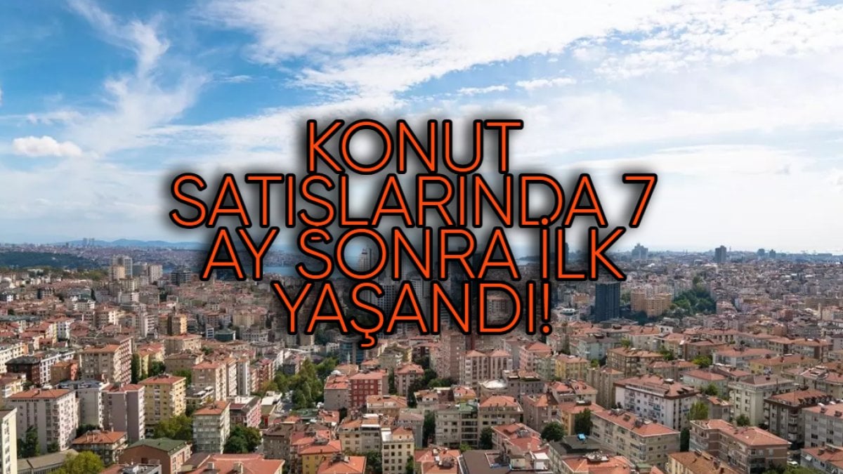 Konut satışlarında 7 ay sonra ilk! Peşinatı olan evini hemen alıyor: Zam iddiası sonrası patlama yaşandı