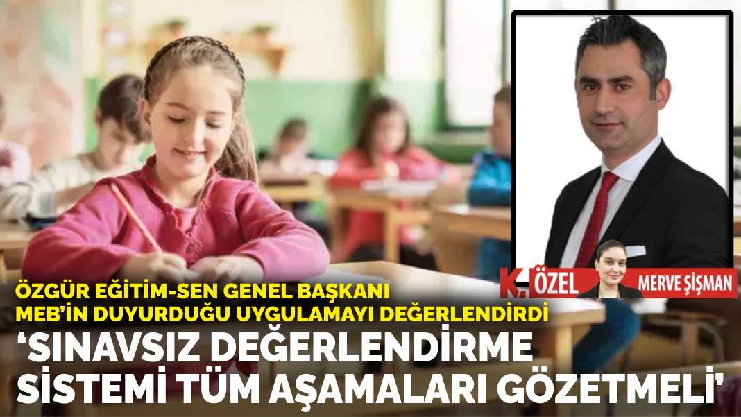 Özgür Eğitim-Sen Genel Başkanı, MEB’in duyurduğu uygulamayı değerlendirdi:Sınavsız değerlendirme sistemi tüm aşamaları gözetmeli