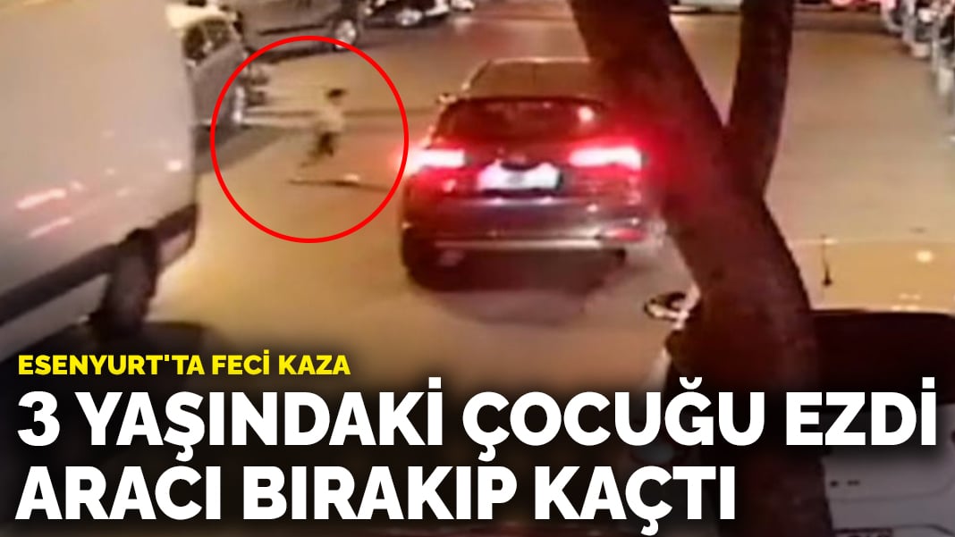 Esenyurt’ta feci kaza: 3 yaşındaki çocuğu ezdi, aracı bırakıp kaçtı