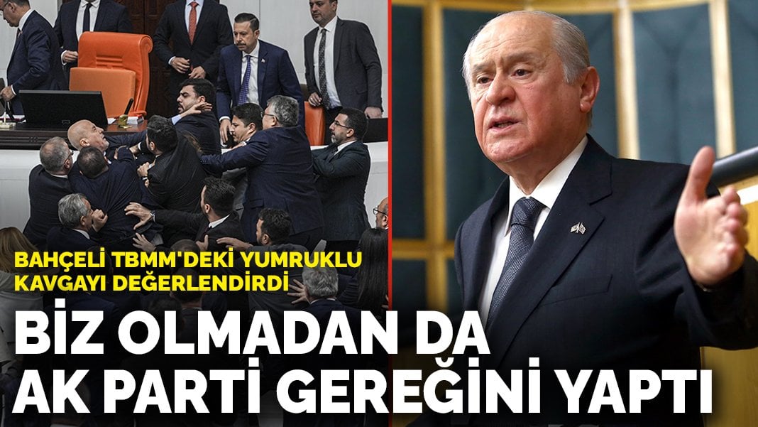 Bahçeli TBMM’deki yumruklu kavgayı değerlendirdi: Biz olmadan da AK Parti gereğini yapmıştır