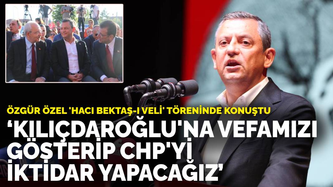 Özel, ‘Hacı Bektaş-ı Veli’ töreninde konuştu: Kılıçdaroğlu’na vefamızı gösterip CHP’yi iktidar yapacağız