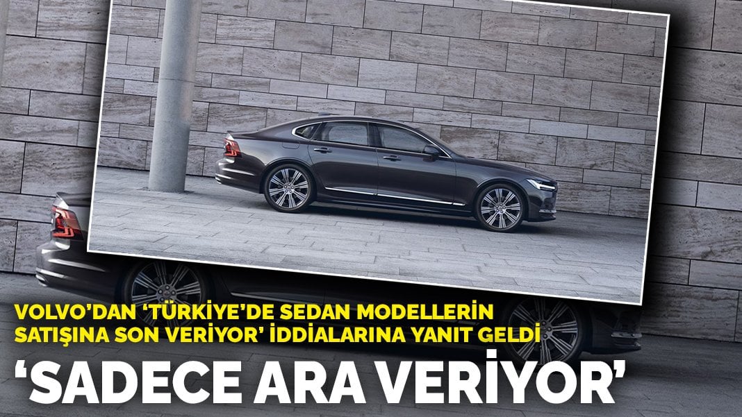 Volvo’dan ‘Türkiye’de sedan modellerin satışına son veriyor’ iddialarına flaş açıklama geldi!