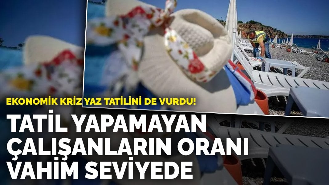 Ekonomik kriz yaz tatilini de vurdu! Tatil yapamayan çalışanların oranı vahim seviyede