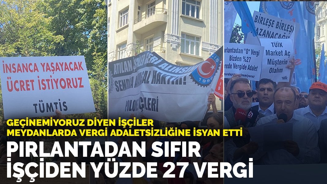 Geçinemiyoruz diyen işçiler meydanlarda: Vergi adaletsizliğine isyan etti! Pırlantadan sıfır, işçiden yüzde 27 vergi…