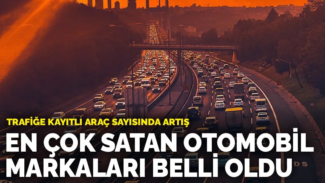 En çok satan otomobil markaları belli oldu: Trafiğe kayıtlı araç sayısında artış