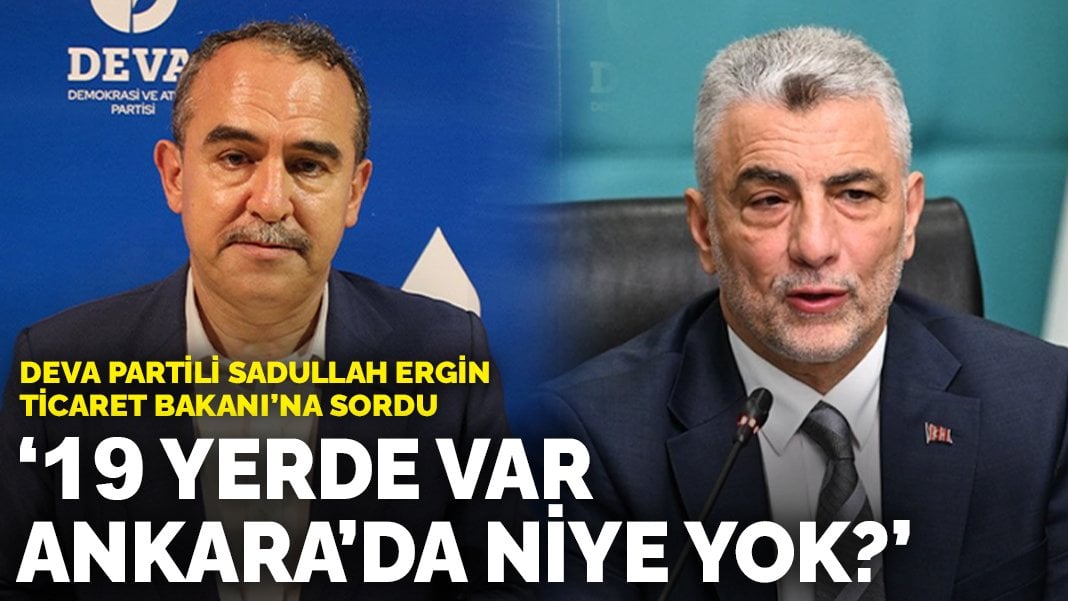 DEVA Partili Sadullah Ergin Ticaret Bakanı’na sordu: 19 yerde var Ankara’da niye yok?